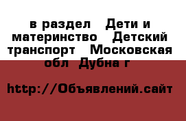  в раздел : Дети и материнство » Детский транспорт . Московская обл.,Дубна г.